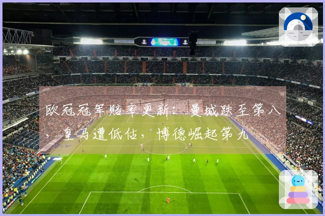 欧冠冠军赔率更新：曼城跌至第八，皇马遭低估，博德崛起第九