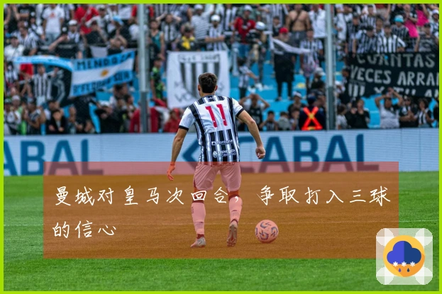 曼城对皇马次回合，争取打入三球的信心