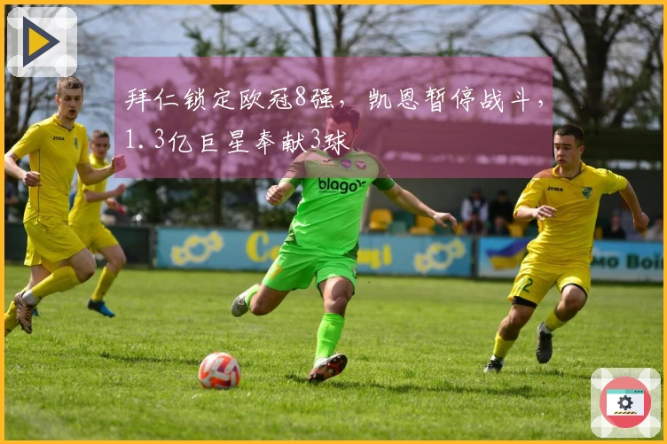 拜仁锁定欧冠8强，凯恩暂停战斗，1.3亿巨星奉献3球