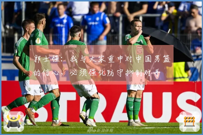 郭士强：我与大家重申对中国男篮的信心，必须强化防守抑制对手