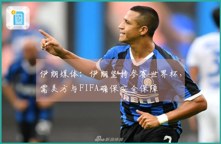 伊朗媒体：伊朗坚持参赛世界杯，需美方与FIFA确保安全保障