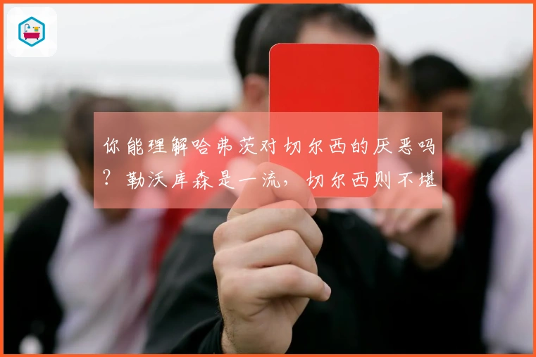 你能理解哈弗茨对切尔西的厌恶吗？勒沃库森是一流，切尔西则不堪一击