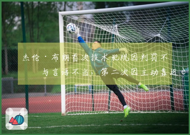 杰伦·布朗首次技术犯规因判罚不满与言语不当，第二次因主动靠近裁判